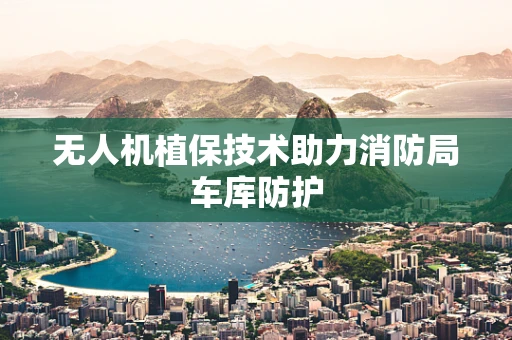 无人机植保技术助力消防局车库防护