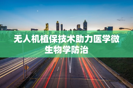 无人机植保技术助力医学微生物学防治