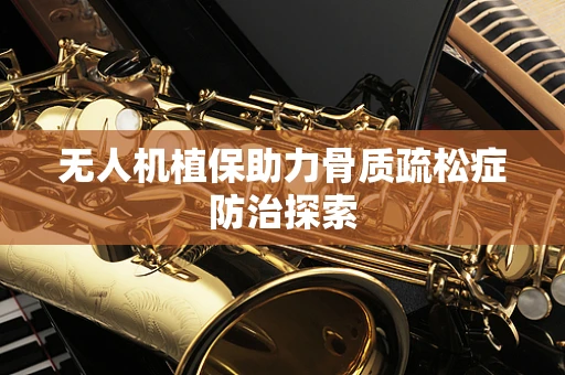 无人机植保助力骨质疏松症防治探索