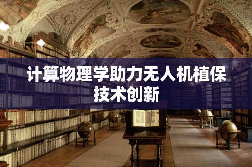 计算物理学助力无人机植保技术创新