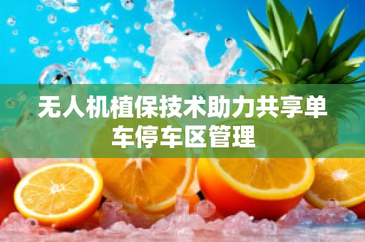 无人机植保技术助力共享单车停车区管理