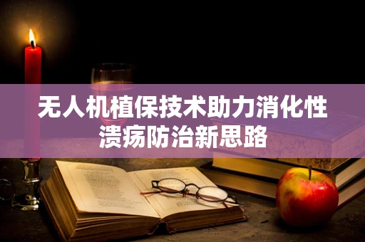 无人机植保技术助力消化性溃疡防治新思路