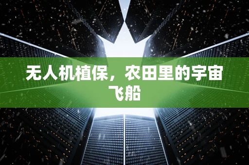 无人机植保，农田里的宇宙飞船