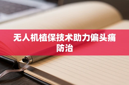 无人机植保技术助力偏头痛防治