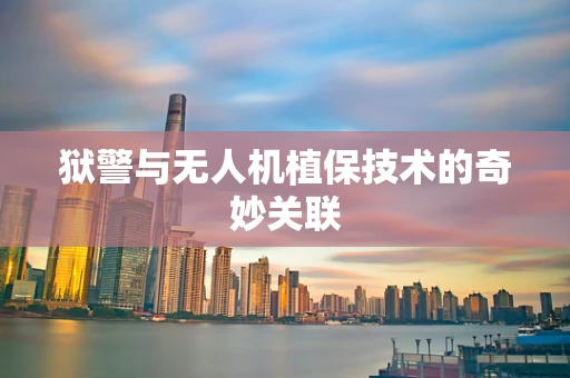 狱警与无人机植保技术的奇妙关联