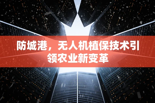 防城港，无人机植保技术引领农业新变革