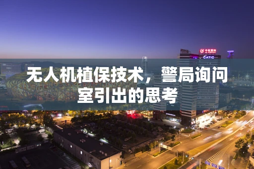 无人机植保技术，警局询问室引出的思考