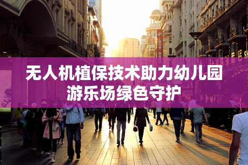 无人机植保技术助力幼儿园游乐场绿色守护