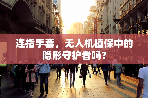 连指手套，无人机植保中的隐形守护者吗？