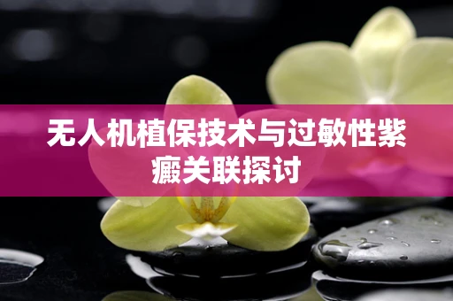 无人机植保技术与过敏性紫癜关联探讨