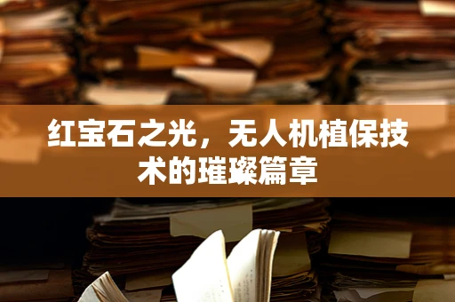 红宝石之光，无人机植保技术的璀璨篇章