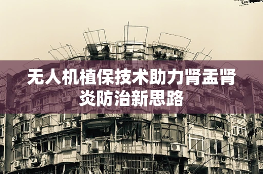无人机植保技术助力肾盂肾炎防治新思路