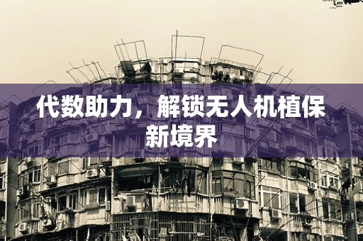 代数助力，解锁无人机植保新境界