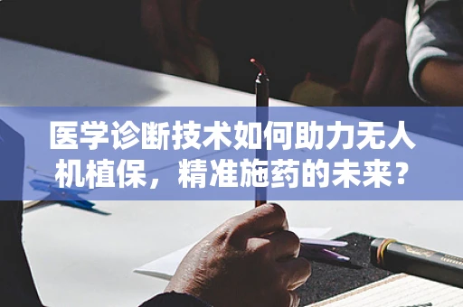 医学诊断技术如何助力无人机植保，精准施药的未来？