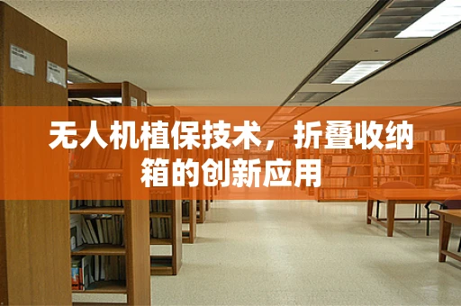 无人机植保技术，折叠收纳箱的创新应用