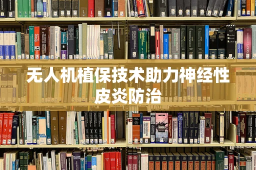 无人机植保技术助力神经性皮炎防治