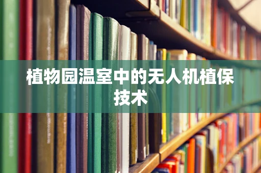 植物园温室中的无人机植保技术