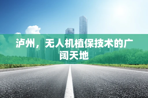 泸州，无人机植保技术的广阔天地
