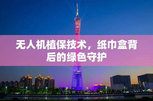 无人机植保技术，纸巾盒背后的绿色守护