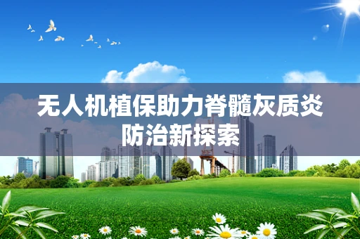 无人机植保助力脊髓灰质炎防治新探索