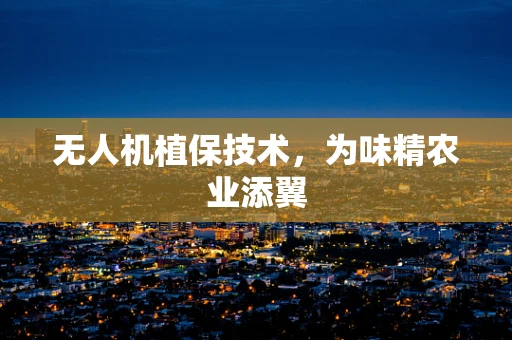 无人机植保技术，为味精农业添翼