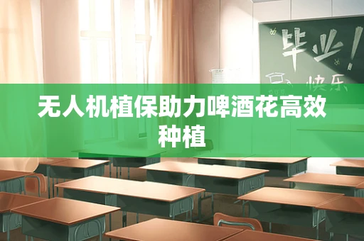 无人机植保助力啤酒花高效种植
