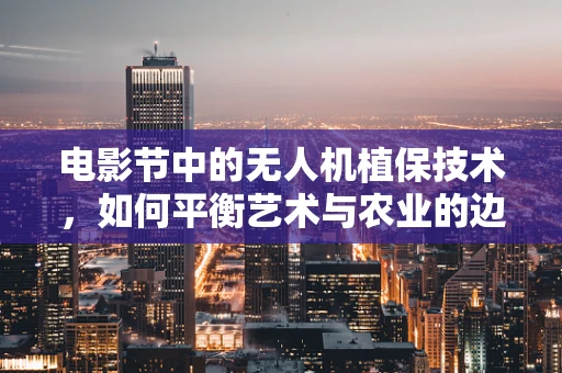 电影节中的无人机植保技术，如何平衡艺术与农业的边界？
