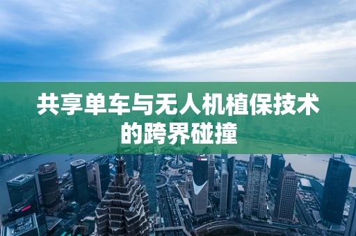共享单车与无人机植保技术的跨界碰撞