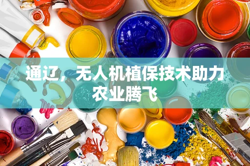 通辽，无人机植保技术助力农业腾飞