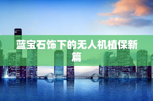 蓝宝石饰下的无人机植保新篇