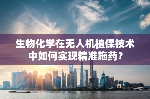 生物化学在无人机植保技术中如何实现精准施药？