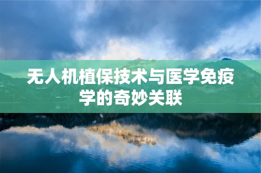 无人机植保技术与医学免疫学的奇妙关联