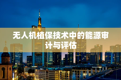 无人机植保技术中的能源审计与评估