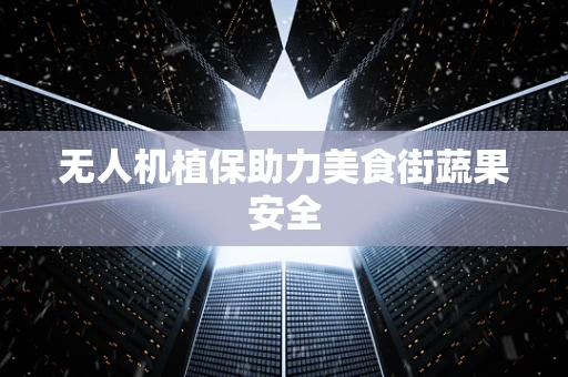 无人机植保助力美食街蔬果安全