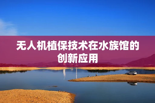 无人机植保技术在水族馆的创新应用