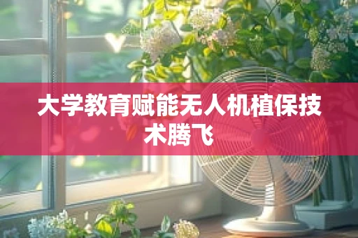 大学教育赋能无人机植保技术腾飞