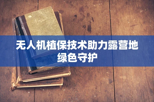 无人机植保技术助力露营地绿色守护