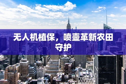 无人机植保，喷壶革新农田守护