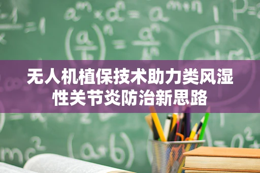 无人机植保技术助力类风湿性关节炎防治新思路