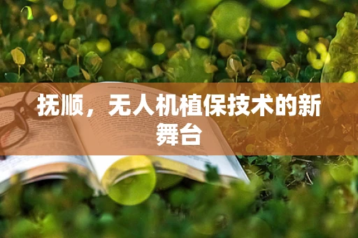 抚顺，无人机植保技术的新舞台
