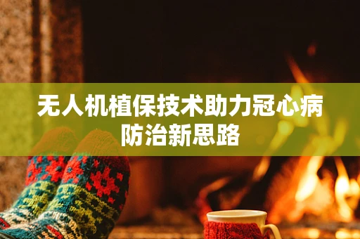 无人机植保技术助力冠心病防治新思路