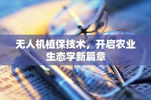 无人机植保技术，开启农业生态学新篇章