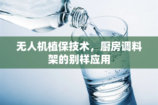 无人机植保技术，厨房调料架的别样应用