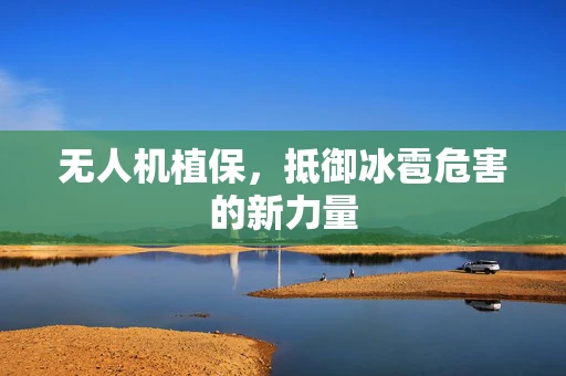 无人机植保，抵御冰雹危害的新力量