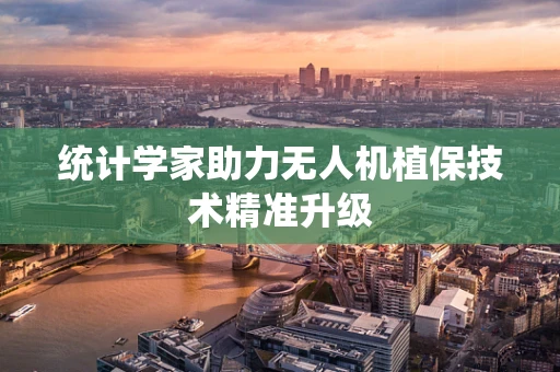 统计学家助力无人机植保技术精准升级