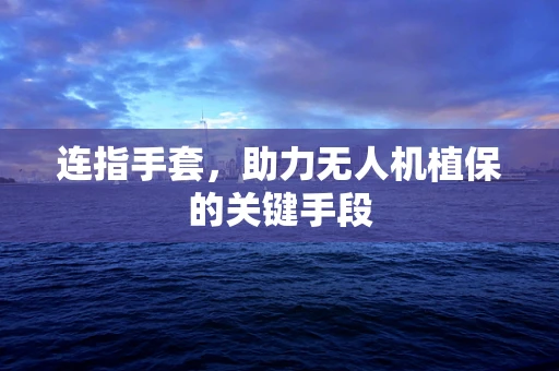 连指手套，助力无人机植保的关键手段