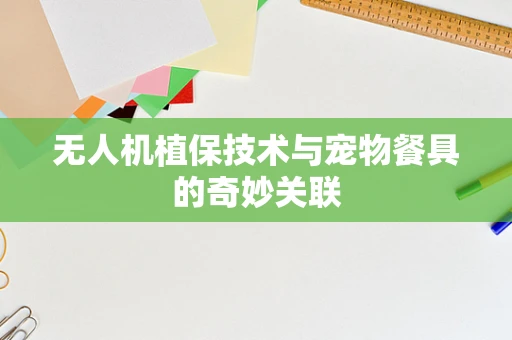 无人机植保技术与宠物餐具的奇妙关联