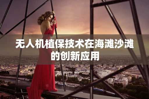 无人机植保技术在海滩沙滩的创新应用