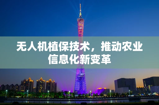 无人机植保技术，推动农业信息化新变革
