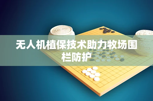 无人机植保技术助力牧场围栏防护